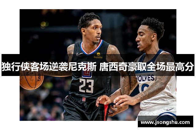 独行侠客场逆袭尼克斯 唐西奇豪取全场最高分