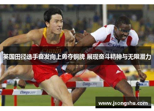 英国田径选手奋发向上勇夺铜牌 展现奋斗精神与无限潜力