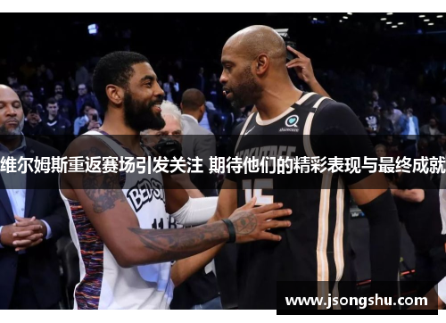 维尔姆斯重返赛场引发关注 期待他们的精彩表现与最终成就