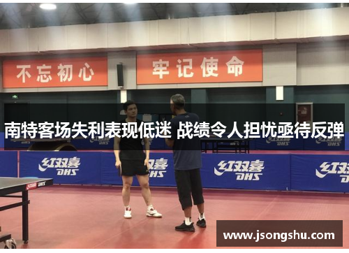 南特客场失利表现低迷 战绩令人担忧亟待反弹