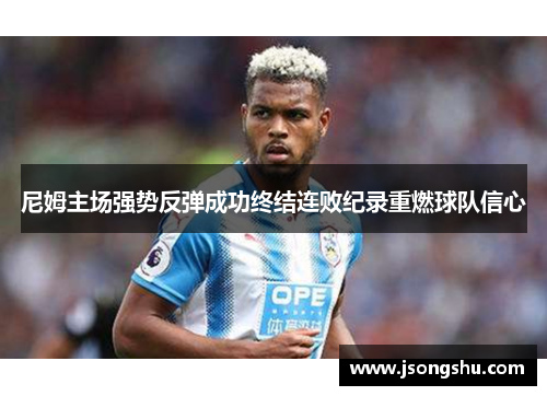 尼姆主场强势反弹成功终结连败纪录重燃球队信心